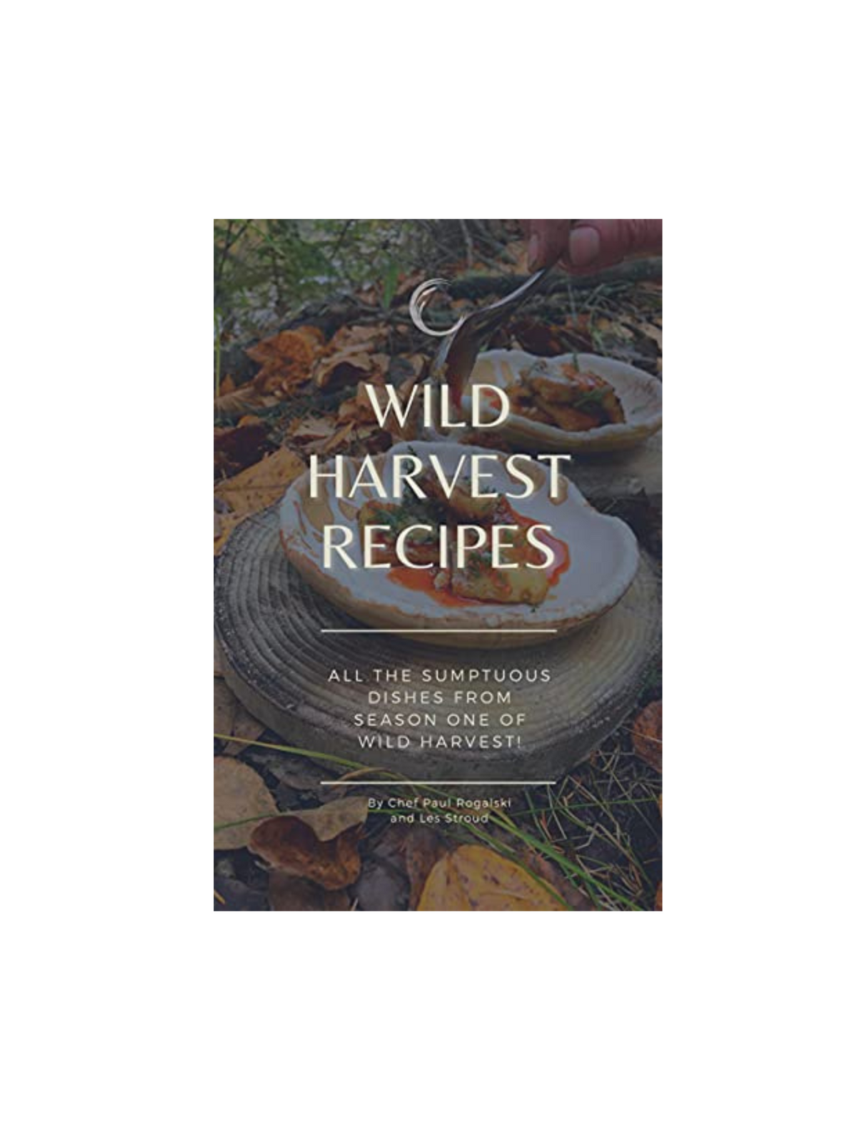 Wild Harvest Recipes Book: All the sumptuous dishes from Season One of Wild Harvest