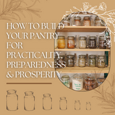 How to Build Your Pantry for Practicality, Preparedness & Prosperity